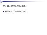 the title of the movie is…. Movie 3: _KING KONG_______________