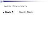 the title of the movie is. Movie 7: ____Men in Black____________