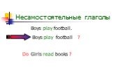 Несамостоятельные глаголы. Boys play football. Boys football play Do Girls read books