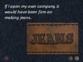If I open my own company, it would have been firm on making jeans.