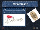 My company. If I created a company for the production of jeans, it would be called a «Bloom».