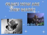 FILMS! HOW ARE THEY MADE?