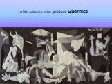 In his collection I like picture Guernica.