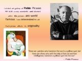 I visited art gallery of Pablo Picasso. He was a very wonderful and talented artist. His pictures are world famous. I was interested his art. Each picture affects its originality. “There are painters who transform the sun to a yellow spot, but there are others who with the help of their art and thei