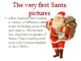 The very first Santa pictures. often depicted him wearing a variety of different colour coats including green, blue and mauve. The modern day depiction or picture of Santa Claus wearing a red coat only became standard in the 1920᾿s.