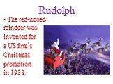 Rudolph. The red-nosed reindeer was invented for a US firm᾿s Christmas promotion in 1938.