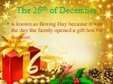 The 26th of December. is known as Boxing Day because it was the day the family opened a gift box for the poor.