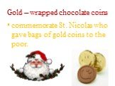 Gold – wrapped chocolate coins. commemorate St. Nicolas who gave bags of gold coins to the poor.