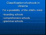 Classification of schools in Ukraine. For a possibility of the child's mind -boarding schools -comprehensive schools -grammar schools
