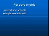 -mixed sex schools -single sex schools. For boys or girls