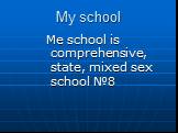 My school. Me school is comprehensive, state, mixed sex school №8