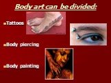Body art can be divided: Tattoos Body piercing Body painting