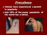 Prevalence. Tattoos have experienced a growth in popularity that 50% of the young population of the world has a tattoo.