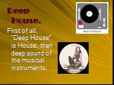 Deep House. First of all, “Deep House” is House, then deep sound of the musical instruments.