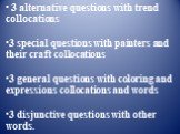 3 alternative questions with trend collocations 3 special questions with painters and their craft collocations 3 general questions with coloring and expressions collocations and words 3 disjunctive questions with other words.