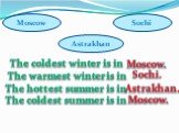 The coldest winter is in The warmest winter is in The hottest summer is in The coldest summer is in. Moscow. Sochi. Astrakhan.