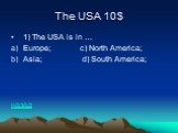 The USA 10$. 1) The USA is in … Europe; c) North America; Asia; d) South America; назад