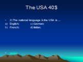 The USA 40$. 2) The national language in the USA is … English; c) German; French; d) Italian. назад
