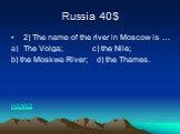 Russia 40$. 2) The name of the river in Moscow is … The Volga; c) the Nile; b) the Moskwa River; d) the Thames. назад