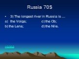 Russia 70$. 3) The longest river in Russia is … the Volga; c) the Ob; b) the Lena; d) the Nile. назад