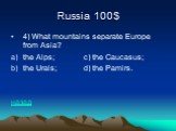 Russia 100$. 4) What mountains separate Europe from Asia? the Alps; c) the Caucasus; the Urals; d) the Pamirs. назад
