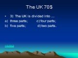 The UK 70$. 3) The UK is divided into … three parts; c) four parts; five parts; d) two parts. назад