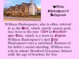 William Shakespeare, who is often referred to as the Bard, which merely means poet, was born in the year 1564 in Stratford-upon-Avon, which is a town in England. William Shakespeare’s dad John Shakespeare was a merchant. Because of his father’s social standing. William was able to attend Stratford G