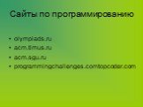 Сайты по программированию. olympiads.ru acm.timus.ru acm.sgu.ru programmingchallenges.comtopcoder.com