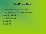 "А+В" на Basic. open "input.txt" for input as #1 open "output.txt" for output as #2 input #1,a#,b# print #2,a#+b# close #1 close #2