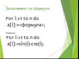 Заполнение по формуле. For i:=1 to n do a[i]:=; Например: For i:=1 to n do a[i]:=sin(i)-cos(i);