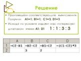 Произведём соответствующие вычисления. Получим А1=1; В1=1; С1=3; D1=3 Исходя из условия задачи нас интересует диапазон ячеек А1: D1 1 : 1 : 3 : 3