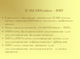 ICAM DEFinition - IDEF. В результате реализации программы ICAM создана система описания (DEFinition) различных графических языков Этими языками являются (ICAM DEFinitions – IDEF) : IDEF0-метод функционального моделирования (для документирования функций системы)) IDEF1x (IDEF1)-метод моделирования да