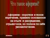 Что такое афоризм? Афоризм – короткое и ясное изречение, правило основанное на опыте и рассуждении, отрывочное, но полное по себе умозаключение. афоризмы