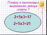 Почему в одинаковых выражениях разные ответы ? 2+5х3=17 2+5х3=21
