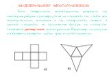 МОДЕЛИРОВАНИЕ МНОГОГРАННИКОВ. Если поверхность многогранника разрезать по некоторым ребрам и развернуть ее на плоскость так, чтобы все многоугольники, входящие в эту поверхность, лежали в данной плоскости, то полученная фигура на плоскости называется разверткой многогранника. Например, на рисунке из