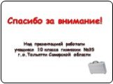 Спасибо за внимание! Над презентацией работали учащиеся 10 класса гимназии №35 г.о.Тольятти Самарской области
