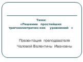 Тема: «Решение простейших тригонометрических уравнений ». Презентация преподавателя Чаловой Валентины Ивановны