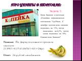 Задача 2. Цена бананов в магазине «Копейка» первоначально составляла 21р.99коп. С декабря месяца цена сначала поднялась на 15%, потом понизилась на 6,5%, затем снова поднялась на 10%. Какова цена бананов? Решение: По формуле сложного процента находим: 21,99(1+0,15)(1,065)(1+0,1)=26(р) Ответ: 26 рубл