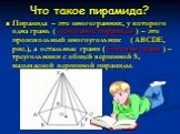 Что такое пирамида? Пирамида – это многогранник, у которого одна грань ( основание пирамиды ) – это произвольный многоугольник ( ABCDE, рис.), а остальные грани ( боковые грани ) – треугольники с общей вершиной S, называемой вершиной пирамиды.
