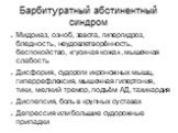 Барбитуратный абстинентный синдром. Мидриаз, озноб, зевота, гипергидроз, бледность, неудовлетворённость, беспокойство, «гусиная кожа», мышечная слабость Дисфория, судороги икроножных мышц, гиперрефлексия, мышечная гипертония, тики, мелкий тремор, подъём АД, тахикардия Диспепсия, боль в крупных суста