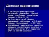 Детская наркомания. В настоящее время происходит омоложение наркомании. Средний возраст приобщения к наркотикам снизился с 16 до 14 лет. За 5 лет число детей, больных наркоманией увеличилось в 19,3 раза, больных токсикоманией – в 15,7 раз. Употребление наркотических веществ с вредными последствиями 