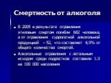 Смертность от алкоголя. В 2005 в результате отравления этиловым спиртом погибли 682 человека, а от отравления суррогатной алкогольной продукцией – 52, что составляет 4,9% от общего количества смертей. Алкогольные отравления с летальным исходом среди подростков составили 1.9 на 100 000 населения