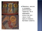 Живопись носила в основном религиозный характер. Но в церковном искусстве все чаще стали присутствовать бытовые сюжеты.