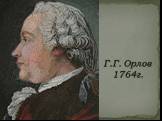 Г.Г. Орлов 1764г.
