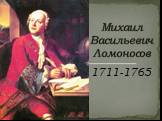 1711-1765. Михаил Васильевич Ломоносов