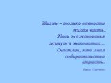 Жизнь – только вечности малая часть. Здесь же мгновенья живут в экспонатах… Счастлив, кто знал собирательства страсть. Ирена Панченко