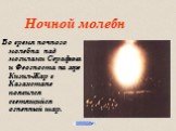 Ночной молебн. Во время ночного молебна над могилами Серафима и Феогноста на горе Кизил-Жар в Казахстане появился светящийся огненный шар.