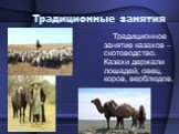 Традиционные занятия. Традиционное занятие казахов – скотоводство. Казахи держали лошадей, овец, коров, верблюдов.