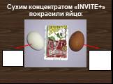 Сухим концентратом «INVITE+» покрасили яйцо: Яйцо, сваренное в разведенном в воде концентрате. Яйцо, сваренное в обычной воде