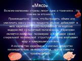 «Мясо». Во всем магазинах страны лежит одно и тоже мясо . Но совсем ли это мясо ? Производители мяса , что бы придать объем или увеличить массу своего продукта обычно добавляют в него карагинан (Е 407)-получаемый из морских водорослей сульфатный полисахарид. Карагинан является линейным полимером и б